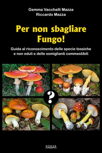 Per non sbagliare fungo! Guida al riconoscimento delle specie tossiche e non eduli e delle somiglianti commestibili - Gemma Vacchelli Mazza, Riccardo Mazza - Libro Romar 2021 | Libraccio.it