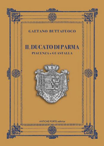 Il Ducato di Parma, Piacenza e Guastalla - Gaetano Buttafuoco - Libro Antiche Porte 2024 | Libraccio.it