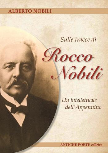 Sulle tracce di Rocco Nobili. Un intellettuale dell' Appennino - Alberto Nobili - Libro Antiche Porte Editrice 2024 | Libraccio.it