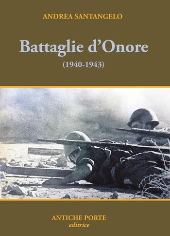 Battaglie d'onore. Scontri della seconda guerra mondiale (1940-'43) - Andrea Santangelo - Libro Antiche Porte 2024 | Libraccio.it