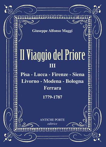 Il viaggio del Priore. Vol. 3: Pisa, Lucca, Firenze, Siena, Livorno, Modena, Bologna, Ferrara 1779-1787 - Giuseppe Alfonso Maggi - Libro Antiche Porte Editrice 2024, Le Tracce | Libraccio.it