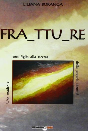 Fra ttu re. Una madre e una figlia alla ricerca della propria identità - Liliana Boranga - Libro Bradipolibri 2009, Libere perle | Libraccio.it