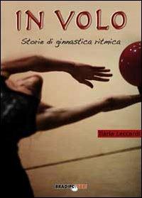In volo. Storie di ginnastica ritmica - Ilaria Leccardi - Libro Bradipolibri 2010, Arcadinoè | Libraccio.it
