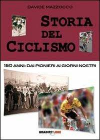 Storia del ciclismo. 150 anni. Dai pionieri ai giorni nostri - Davide Mazzocco - Libro Bradipolibri 2010, Arcadinoè | Libraccio.it