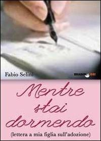 Mentre stai dormendo. Lettera a mia figlia sull'adozione - Fabio Selini - Libro Bradipolibri 2010, Bradipancia | Libraccio.it