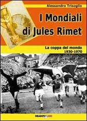 I mondiali di Rimet. La coppa del mondo tra il 1930 e il 1970