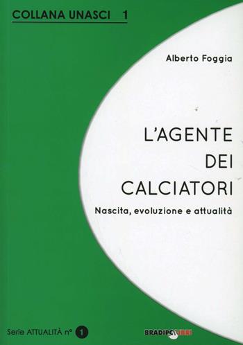 L' agente dei calciatori. Nascita, evoluzione e attualità - Alberto Foggia - Libro Bradipolibri 2012, Unasci | Libraccio.it