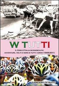 W tutti. Il giro d'Italia sconosciuto: avventure, volti e nomi di tutti i girini (1909-2011) - Giampiero Petrucci - Libro Bradipolibri 2011 | Libraccio.it