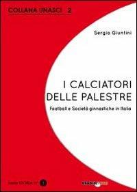 I calciatori delle palestre. Football e società ginnastiche in Italia - Sergio Giuntini - Libro Bradipolibri 2012, Unasci | Libraccio.it