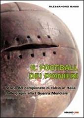 Il football dei pionieri. Storia del campionato di calcio in Italia dalle origini alla I° guerra mondiale