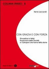 Con grazia e con forza. Ginnastica in Italia. L'evoluzione delle società e i campioni che hanno fatto storia - Ilaria Leccardi - Libro Bradipolibri 2012, Unasci | Libraccio.it