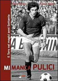 Mi manca Pulici. Il Toro nei magici anni Settanta - Ferrero Paolo, Franco Ossola - Libro Bradipolibri 2013 | Libraccio.it