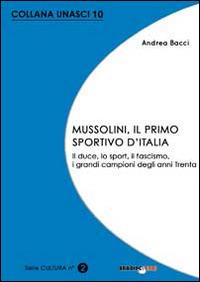 Mussolini, il primo sportivo d'Italia. Il duce, lo sport, il fascismo, i grandi campioni degli anni Trenta - Andrea Bacci - Libro Bradipolibri 2014 | Libraccio.it