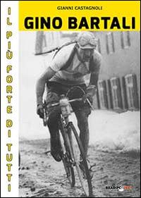 Gino Bartali il più forte di tutti. Su strada e contro l'uomo anche più forte di Coppi - Gianni Castagnoli - Libro Bradipolibri 2014 | Libraccio.it