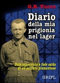 Diario della mia prigionia nel lager. Dura esperienza e fede salda di un soldato piemontese - G. Battista Turco - Libro Ass. Culturale Grifl 2009 | Libraccio.it