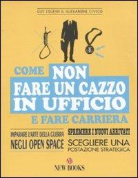 Come non fare un cazzo in ufficio e fare carriera - Guy Solenn, Alexandre Civico - Libro New Books 2011 | Libraccio.it