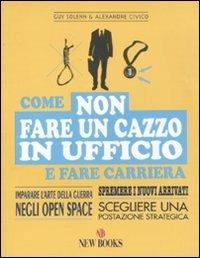 Come non fare un cazzo in ufficio e fare carriera - Guy Solenn, Alexandre Civico - Libro New Books 2011 | Libraccio.it