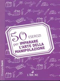 50 esercizi per imparare l'arte della manipolazione - Christophe Carré - Libro New Books 2012 | Libraccio.it