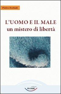 L'uomo e il male. Un mistero di libertà - Pietro Archiati - Libro Archiati Edizioni 2009 | Libraccio.it