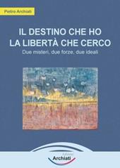 Il destino che ho, la libertà che cerco. Due misteri, due forze, due ideali