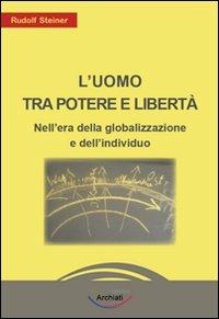 L'uomo tra potere e libertà. Nell'era della globalizzazione e dell'individuo - Rudolf Steiner - Libro Archiati Edizioni 2013 | Libraccio.it