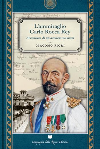 L'ammiraglio Carlo Rocca Rey. Avventura di un aronese sui mari - Giacomo Fiori - Libro Compagnia della Rocca 2022, Collezione «I Quaranta» | Libraccio.it
