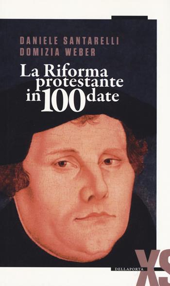 La Riforma protestante in 100 date - Daniele Santarelli, Domizia Weber - Libro Della Porta Editori 2017, Extra small | Libraccio.it