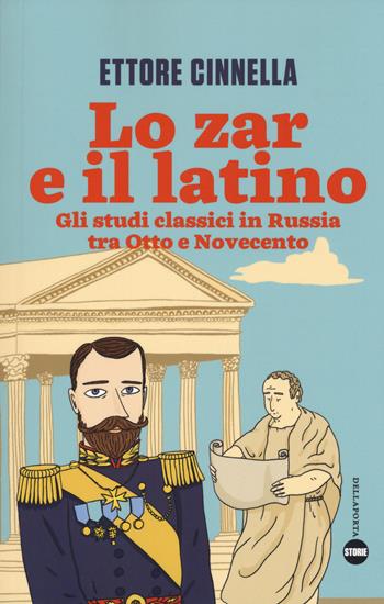 Lo zar e il latino. Gli studi classici in Russia tra Otto e Novecento - Ettore Cinnella - Libro Della Porta Editori 2018, Storie | Libraccio.it