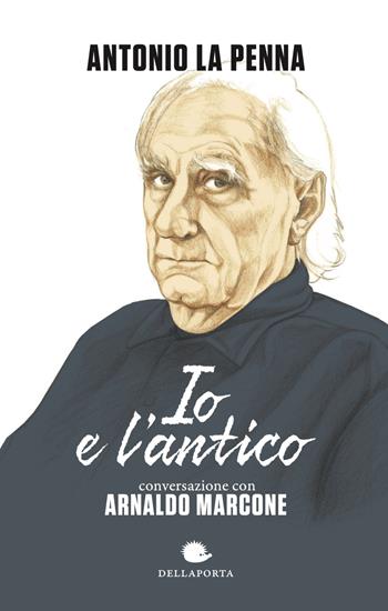 Io e l'antico - Antonio La Penna, Arnaldo Marcone - Libro Della Porta Editori 2019 | Libraccio.it