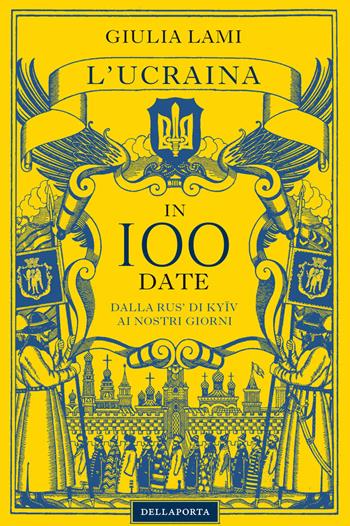 L'Ucraina in 100 date. Dalla Rus' di Kyiiv ai nostri giorni - Giulia Lami - Libro Della Porta Editori 2022 | Libraccio.it