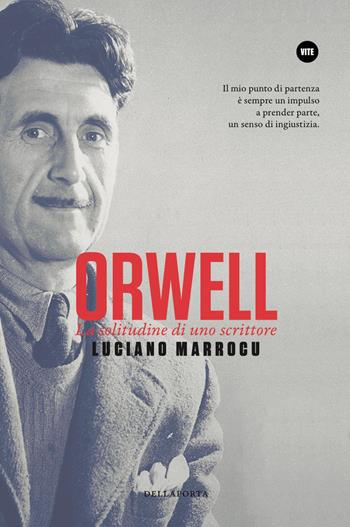 Orwell. La solitudine di uno scrittore - Luciano Marrocu - Libro Della Porta Editori 2022 | Libraccio.it