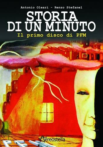 Storia di un minuto. Il primo disco di PFM - Antonio Oleari, Renzo Stefanel - Libro Aereostella 2012 | Libraccio.it