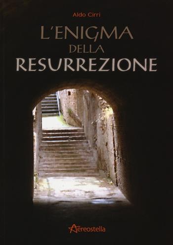 L' enigma della resurrezione - Aldo Cirri - Libro Aereostella 2012 | Libraccio.it
