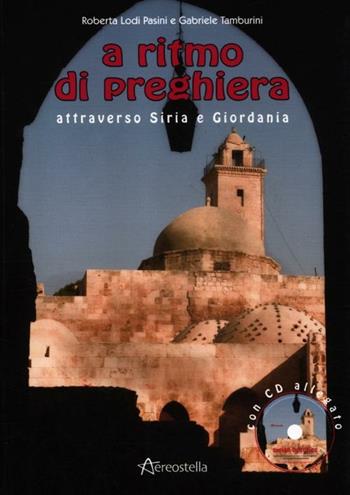 A ritmo di preghiera attraverso Siria e Giordania. Con CD Audio - Roberta Lodi Pasini, Gabriele Tamburini - Libro Aereostella 2012, Viaggi in tasca | Libraccio.it