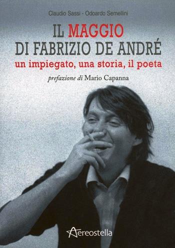 Il maggio di Fabrizio De André. Un impiegato, una storia, il poeta - Claudio Sassi, Odoardo Semellini - Libro Aereostella 2012, Itinerari musicali | Libraccio.it