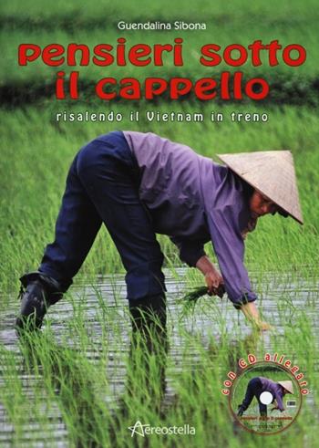 Pensieri sotto il cappello risalendo il Vietnam in treno. Con CD Audio - Guendalina Sibona - Libro Aereostella 2013, Viaggi in tasca | Libraccio.it