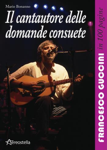 Il cantautore delle domande consuete. Francesco Guccini in 100 pagine - Mario Bonanno - Libro Aereostella 2014, In 100 pagine | Libraccio.it