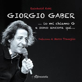 Giorgio Gaber...io mi chiamo G e sono ancora qui... - Reinhold Kohl - Libro Aereostella 2015 | Libraccio.it