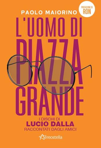 L'uomo di Piazza Grande. I dischi di Lucio Dalla raccontati dagli amici - Paolo Maiorino - Libro Aereostella 2022 | Libraccio.it
