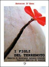 I figli del terremoto. Memorie di monsignor Antonio Riboldi vescovo emerito di Acerra - Antonino D'Anna, Antonio Riboldi - Libro Grafiche Santocono 2009, Testimoni del nostro tempo | Libraccio.it
