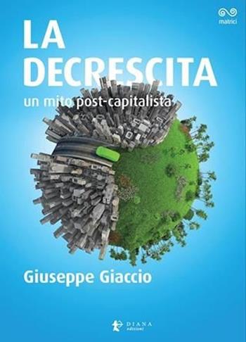 La decrescita. Un mito post-capitalista - Giuseppe Giaccio - Libro Diana edizioni 2013, Matrici | Libraccio.it