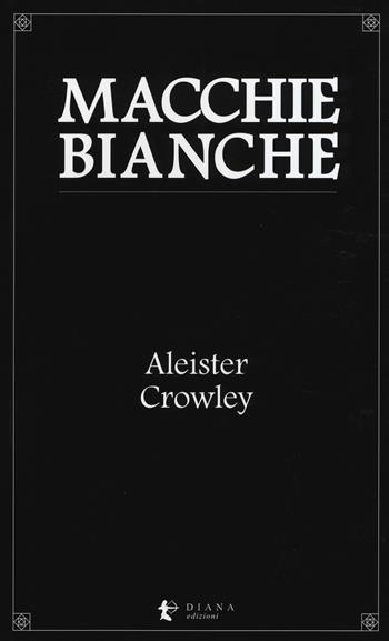 Macchie bianche - Aleister Crowley - Libro Diana edizioni 2016, Versi | Libraccio.it