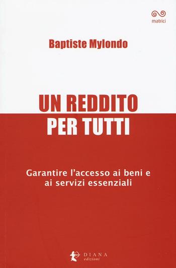 Un reddito per tutti. Garantire l'accesso ai beni e ai servizi essenziali - Baptiste Mylondo - Libro Diana edizioni 2016, Matrici | Libraccio.it