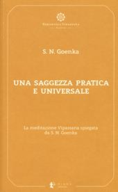 Una saggezza pratica ed universale. La meditazione Vipassana spiegata da S. N. Goenka