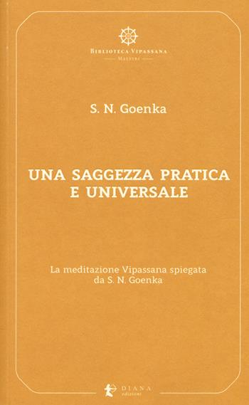 Una saggezza pratica ed universale. La meditazione Vipassana spiegata da S. N. Goenka - Satya Narayan Goenka - Libro Diana edizioni 2018, Biblioteca Vipassana | Libraccio.it