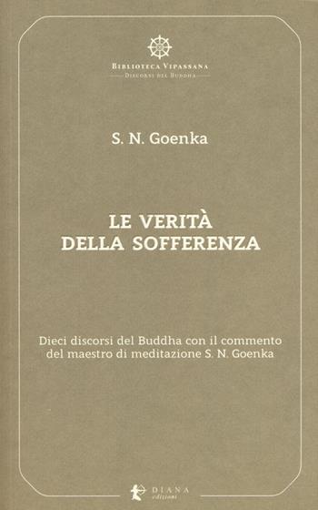 Le verità della sofferenza. Dieci discorsi del Buddha con il commento del maestro di meditazione S. N. Goenka - Satya Narayan Goenka - Libro Diana edizioni 2018, Biblioteca Vipassana | Libraccio.it