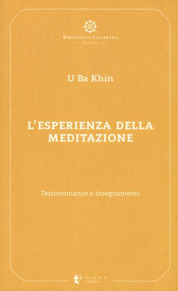 L' esperienza della meditazione. Testimonianze e insegnamenti - U Ba Khin - Libro Diana edizioni 2019, Biblioteca Vipassana | Libraccio.it