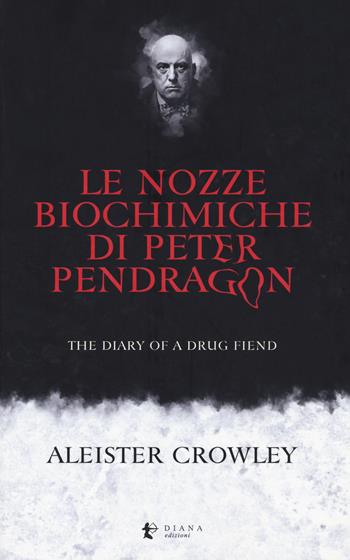 Le nozze biochimiche di Peter Pendragon. The diary of a drug fiend - Aleister Crowley - Libro Diana edizioni 2019 | Libraccio.it