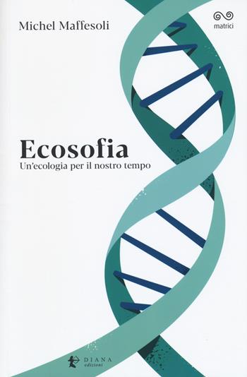 Ecosofia. Un'ecologia per il nostro tempo - Michel Maffesoli - Libro Diana edizioni 2018, Matrici | Libraccio.it
