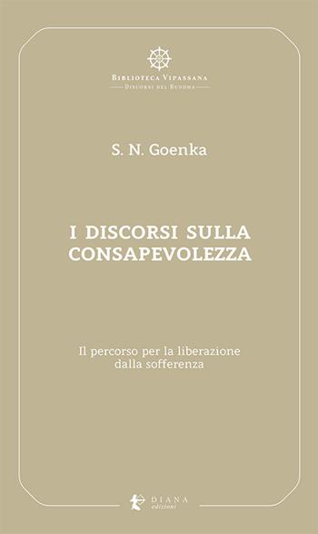 I discorsi sulla consapevolezza. Il percorso per la liberazione dalla sofferenza - Satya Narayan Goenka - Libro Diana edizioni 2021, Biblioteca Vipassana | Libraccio.it